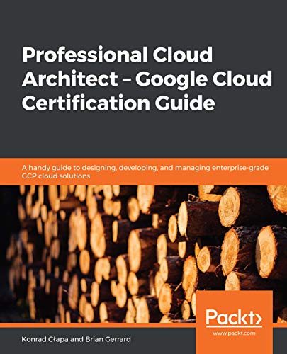 Professional Cloud Architect – Google Cloud Certification Guide: A handy guide to designing, developing, 
              and managing enterprise-grade GCP cloud solutions - Konrad Cłapa, Brian Gerrard