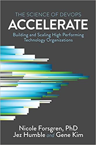 Accelerate: The Science of Lean Software and DevOps: Building and Scaling High Performing Technology Organizations - 
              Nicole Forsgren Phd, Jez Humble, Gene Kim
