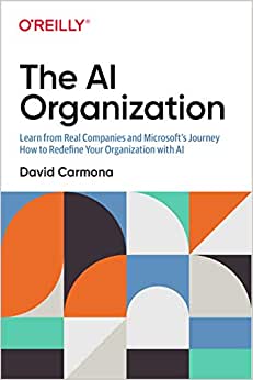 The AI Organization: Learn from Real Companies and Microsoft’s Journey How to Redefine Your Organization with AI - David Carmona