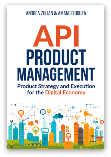 Api product management: Product Strategy and Execution for the Digital Economy - Andrea Zulian, Dr. Amancio Bouza