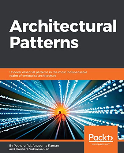 Architectural Patterns: Uncover essential patterns in the most indispensable realm of enterprise architecture - Pethuru Raj, Anupama Raman, Harihara Subramanian