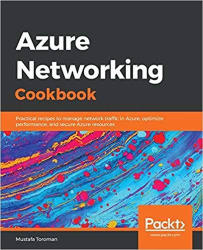 Azure Networking Cookbook: Practical recipes to manage network traffic in Azure, optimize performance, and secure Azure resources - Mustafa Toroman