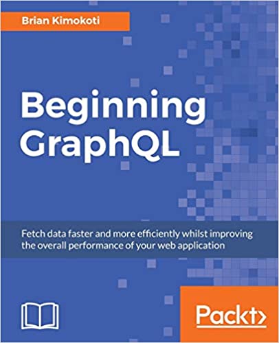 Beginning GraphQL: Fetch data faster and more efficiently whilst improving the overall performance of your web application - Brian Kimokoti