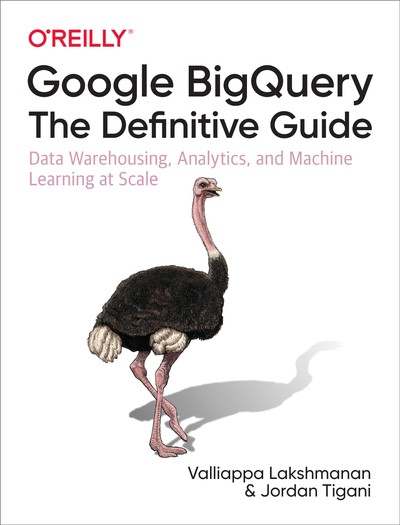 Google BigQuery: The Definitive Guide: Data Warehousing, Analytics, and Machine Learning at Scale - Valliappa Lakshmanan, Jordan Tigani