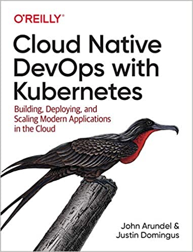 Cloud Native DevOps with Kubernetes: Building, Deploying, and Scaling Modern Applications in the Cloud - John Arundel, Justin Domingus