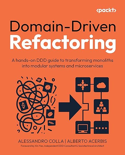 Domain-Driven Refactoring: A hands-on DDD guide to transforming monoliths into modular systems and microservices  - Alessandro Colla, Alberto Acerbis, Xin Yao