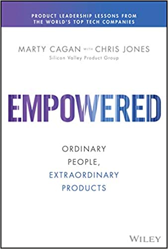 Empowered: Ordinary People, Extraordinary Products (Silicon Valley Product Group)  -  Marty Cagan, Chris Jones