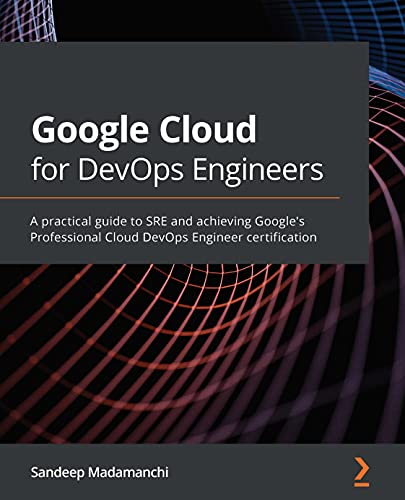 Google Cloud for DevOps Engineers: A practical guide to SRE and achieving Google's Professional Cloud DevOps Engineer certification
               - Sandeep Madamanchi