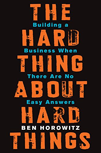 The Hard Thing About Hard Things: Building a Business When There Are No Easy Answers - Ben Horowitz
