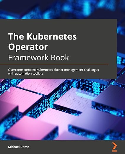 The Kubernetes Operator Framework Book: Overcome complex Kubernetes cluster management challenges with automation toolkits - Michael Dame
