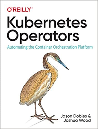 Kubernetes Operators: Automating the Container Orchestration Platform - Jason Dobies, Joshua Wood