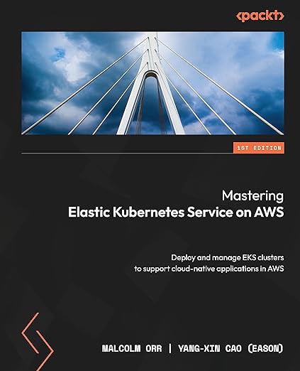 Mastering Elastic Kubernetes Service on AWS: Deploy and manage EKS clusters to support cloud-native applications in AWS - Malcolm Orr, Yang-Xin Cao