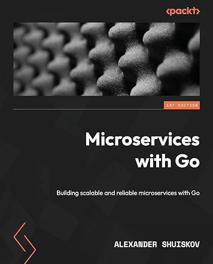 Microservices with Go: Building scalable and reliable microservices with Go - Alexander Shuiskov