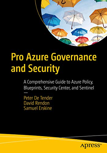 Pro Azure Governance and Security: A Comprehensive Guide to Azure Policy, Blueprints, Security Center, and Sentinel - Peter De Tender, David Rendon, Samuel Erskine