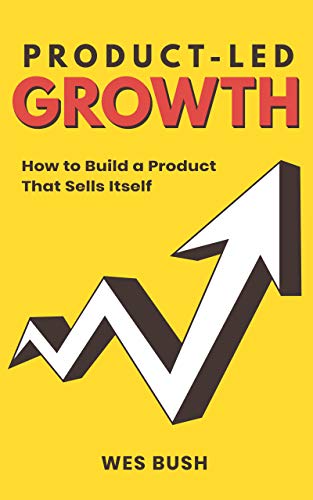 Product-Led Growth: How to Build a Product That Sells Itself - Wes bush