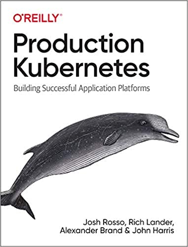 Production Kubernetes: Building Successful Application Platforms - Josh Rosso, Rich Lander, Alex Brand, John Harris