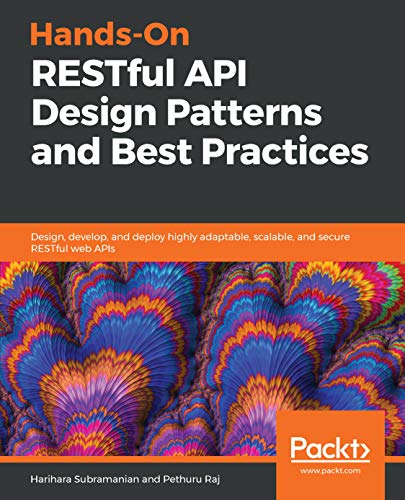 Hands-On RESTful API Design Patterns and Best Practices: Design, develop, and deploy highly adaptable, scalable, and secure RESTful web APIs - Harihara Subramanian, Pethuru Raj