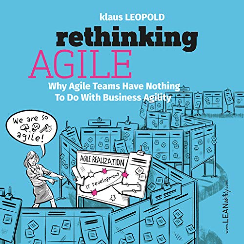 Rethinking Agile: Why Agile Teams Have Nothing To Do With Business Agility - Klaus Leopold