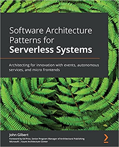 Software Architecture Patterns for Serverless Systems: Architecting for innovation with events, autonomous services, and micro frontends - John Gilbert