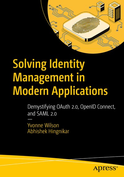 Solving Identity Management in Modern Applications: Demystifying OAuth 2.0, OpenID Connect, and SAML 2.0 - Yvonne Wilson, Abhishek Hingnikar